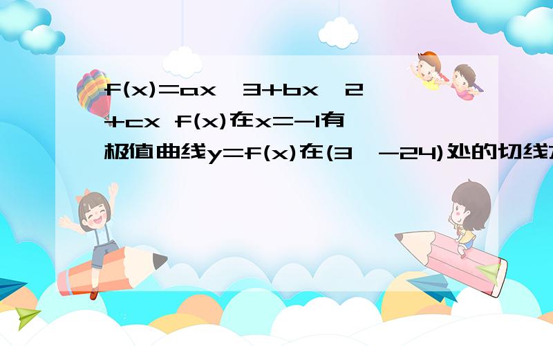 f(x)=ax^3+bx^2+cx f(x)在x=-1有极值曲线y=f(x)在(3,-24)处的切线方程为8x+y=0 求a,b,c