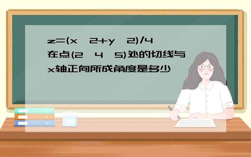 z=(x^2+y^2)/4 在点(2,4,5)处的切线与x轴正向所成角度是多少