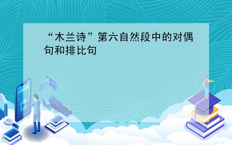 “木兰诗”第六自然段中的对偶句和排比句