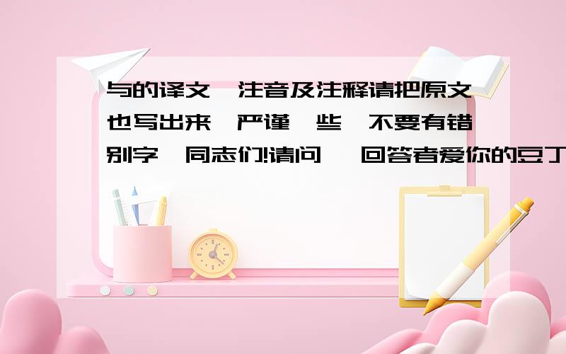 与的译文,注音及注释请把原文也写出来,严谨一些,不要有错别字,同志们!请问 