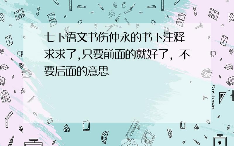 七下语文书伤仲永的书下注释 求求了,只要前面的就好了，不要后面的意思