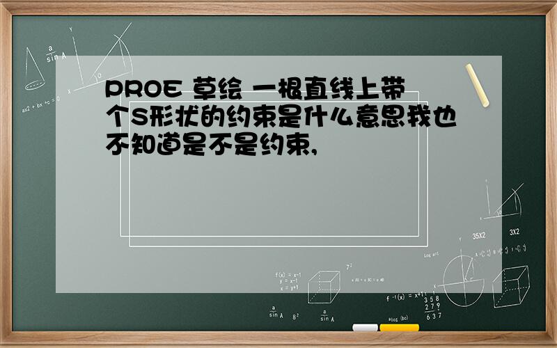 PROE 草绘 一根直线上带个S形状的约束是什么意思我也不知道是不是约束,