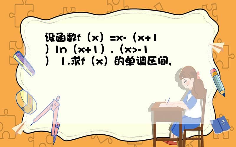 设函数f（x）=x-（x+1）ln（x+1）.（x>-1） 1.求f（x）的单调区间,