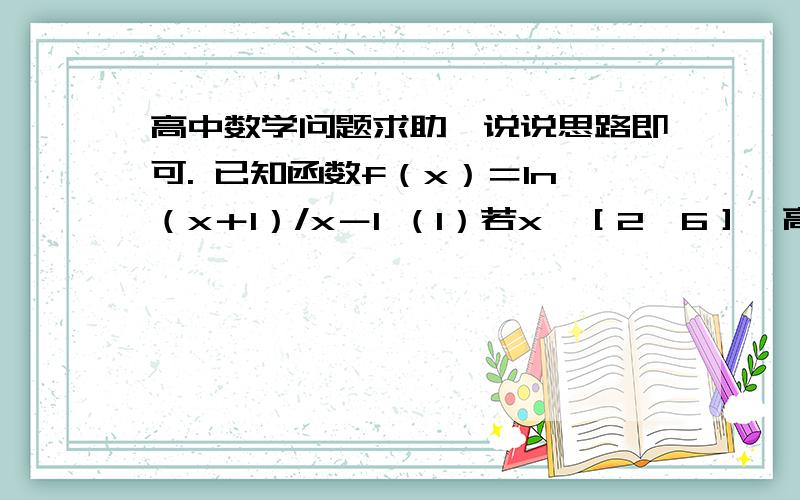 高中数学问题求助,说说思路即可. 已知函数f（x）＝ln（x＋1）/x－1 （1）若x∈［2,6］,高中数学问题求助,说说思路即可.已知函数f（x）＝ln（x＋1）/x－1（1）若x∈［2,6］,f（x）＞lnm/（x-1）（7