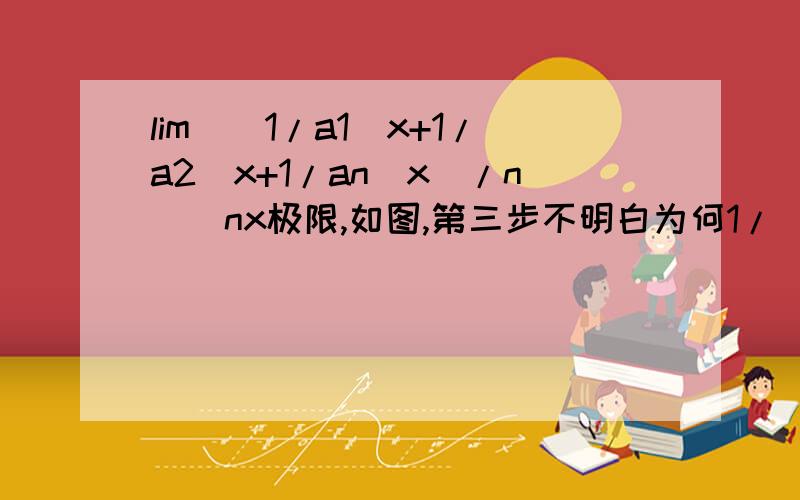 lim[(1/a1^x+1/a2^x+1/an^x)/n]^nx极限,如图,第三步不明白为何1/(a1^x)求导后能变成[ 1/(a1^x) ] ln a1 ?第四步1/n 怎么来的?第三步似乎无法相抵消把?且在x趋向∞时,1/(a1^x)似乎=0吧求解