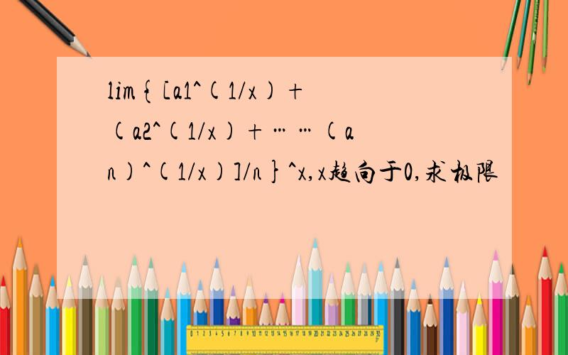 lim{[a1^(1/x)+(a2^(1/x)+……(an)^(1/x)]/n}^x,x趋向于0,求极限