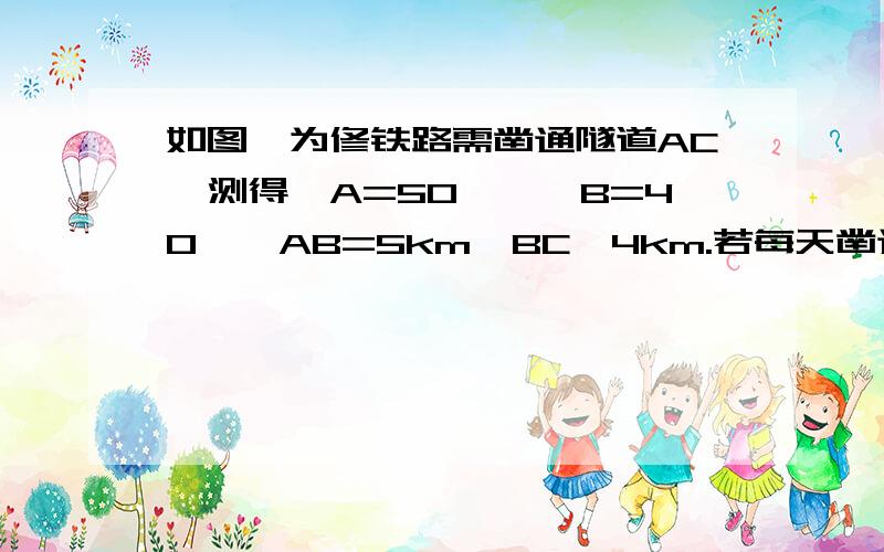 如图,为修铁路需凿通隧道AC,测得∠A=50°,∠B=40°,AB=5km,BC≈4km.若每天凿通隧道0.3km请你计算需要几天才能把隧道AC凿通