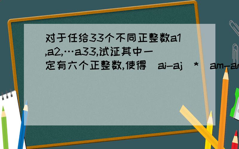 对于任给33个不同正整数a1,a2,…a33,试证其中一定有六个正整数,使得(ai-aj)*(am-an)*(ak-al）能被1984整除ai,aj,am,an,ak,al代表的是那六个正整数,据说是用抽屉原理做,可是我怎么看也看不懂,