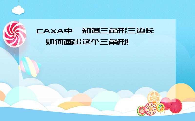 CAXA中,知道三角形三边长,如何画出这个三角形!