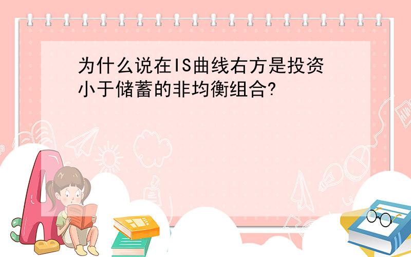 为什么说在IS曲线右方是投资小于储蓄的非均衡组合?