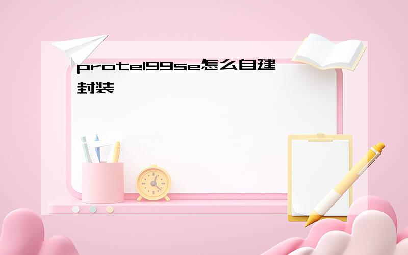 protel99se怎么自建封装