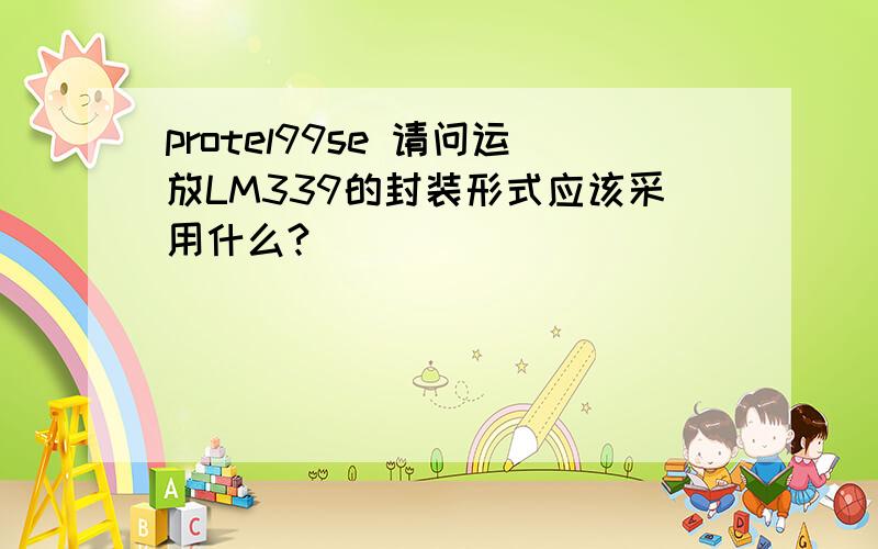 protel99se 请问运放LM339的封装形式应该采用什么?