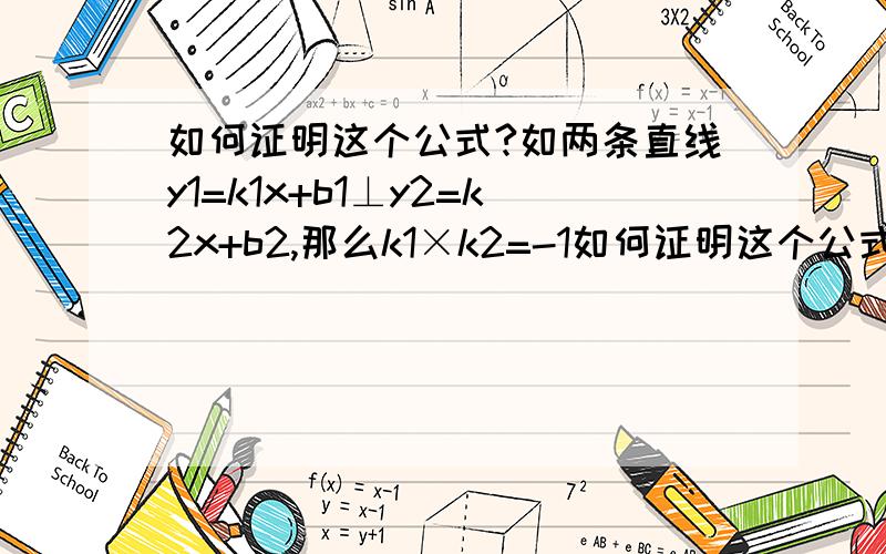 如何证明这个公式?如两条直线y1=k1x+b1⊥y2=k2x+b2,那么k1×k2=-1如何证明这个公式?!如两条直线y1=k1x+b1⊥y2=k2x+b2,那么k1×k2=-1另外问一下、b1和b2有什么关系?To 1楼的回答者:那个直线夹角公式我也没