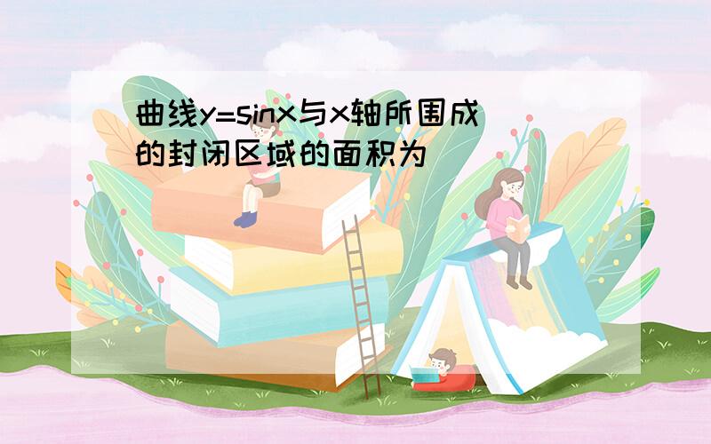 曲线y=sinx与x轴所围成的封闭区域的面积为