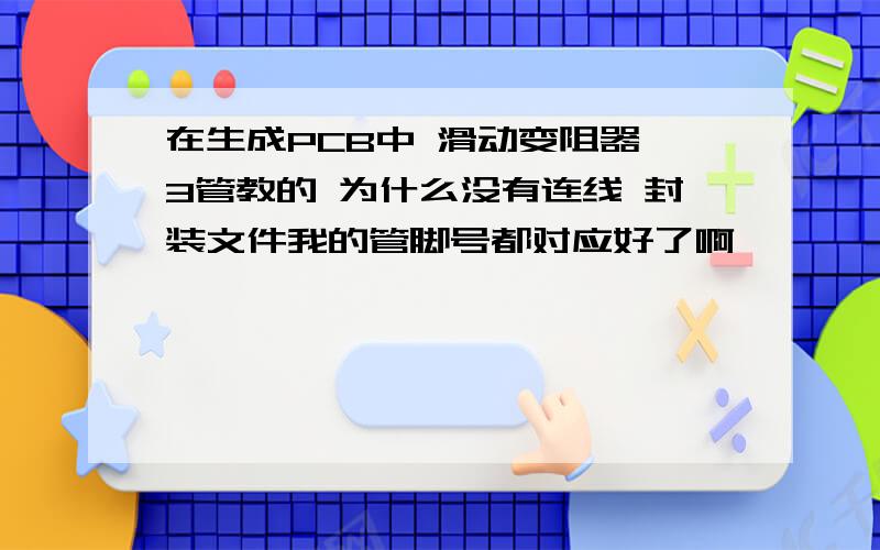 在生成PCB中 滑动变阻器 3管教的 为什么没有连线 封装文件我的管脚号都对应好了啊