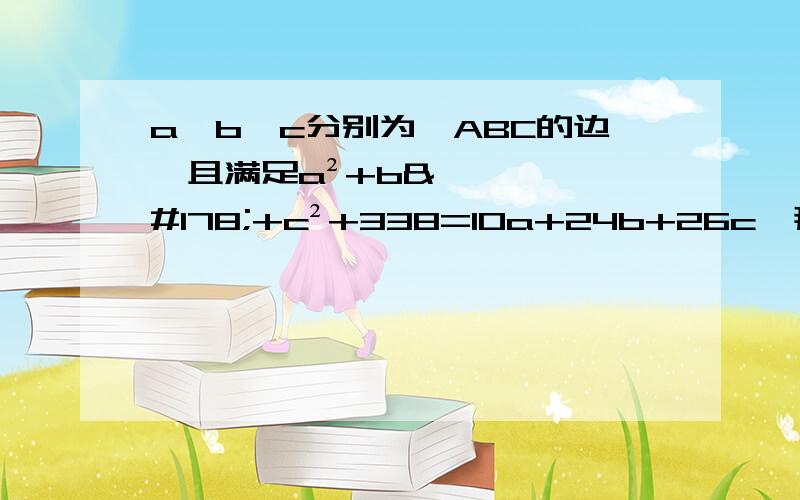 a,b,c分别为△ABC的边,且满足a²+b²+c²+338=10a+24b+26c,那么△ABC为什么三角形?