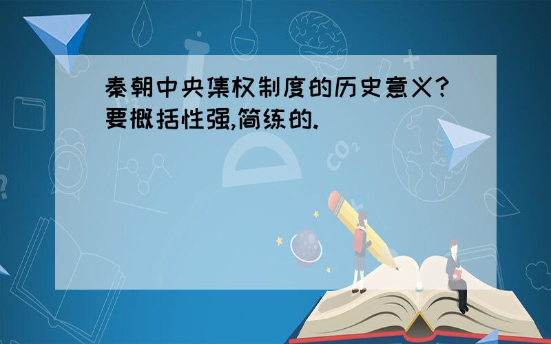 秦朝中央集权制度的历史意义?要概括性强,简练的.