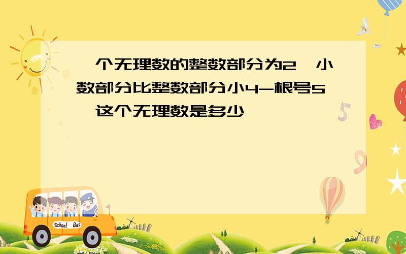 一个无理数的整数部分为2,小数部分比整数部分小4-根号5,这个无理数是多少