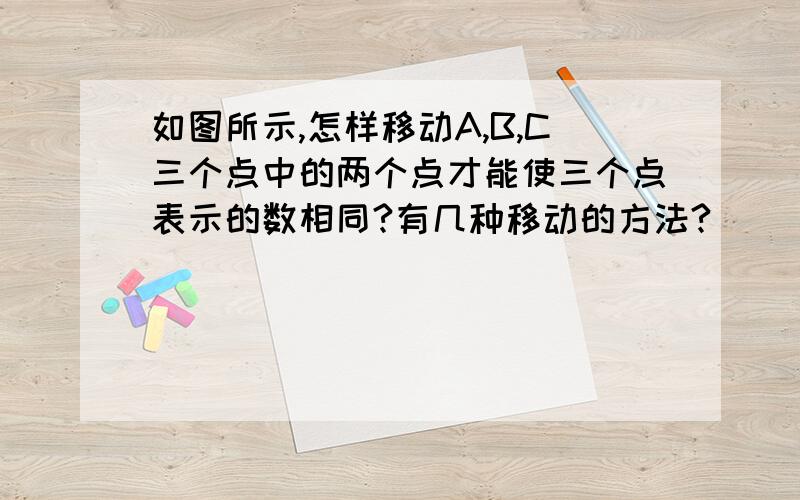 如图所示,怎样移动A,B,C三个点中的两个点才能使三个点表示的数相同?有几种移动的方法?