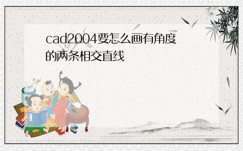 cad2004要怎么画有角度的两条相交直线