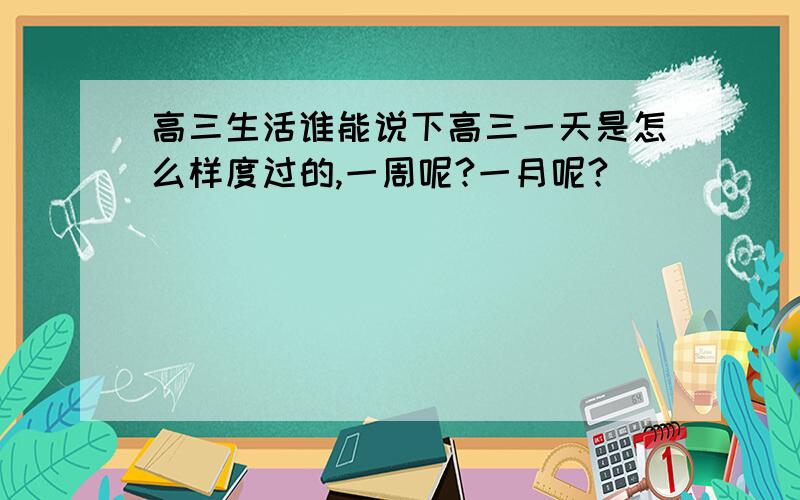 高三生活谁能说下高三一天是怎么样度过的,一周呢?一月呢?