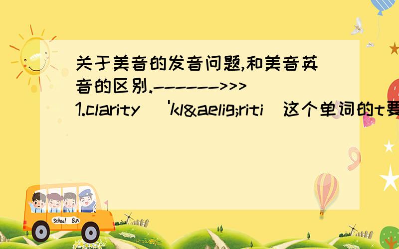 关于美音的发音问题,和美音英音的区别.------>>>1.clarity ['klæriti]这个单词的t要浊化念为d么.因为音标里t前后都是元音发音.2.浊化.连读.失爆现象.在英音里也有么.