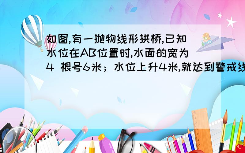 如图,有一抛物线形拱桥,已知水位在AB位置时,水面的宽为4 根号6米；水位上升4米,就达到警戒线CD,这时的水面宽为4根号3米.若洪水到来时,水位以每小时0.5米速度上升,求水过警戒线后几小时淹