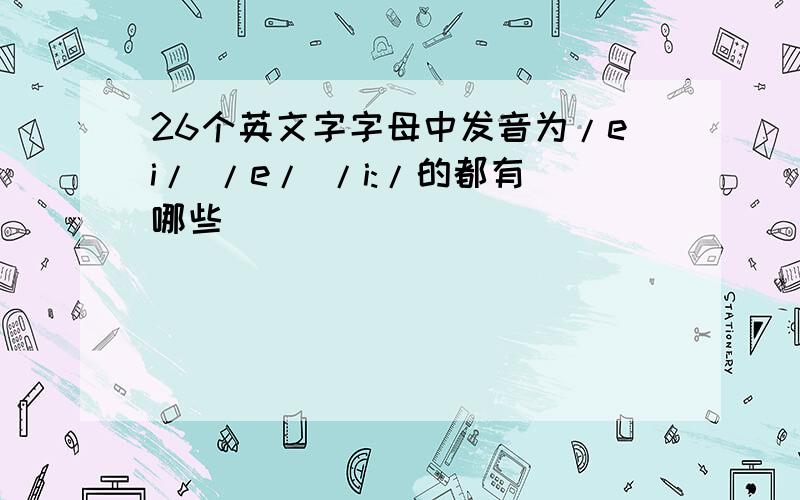 26个英文字字母中发音为/ei/ /e/ /i:/的都有哪些