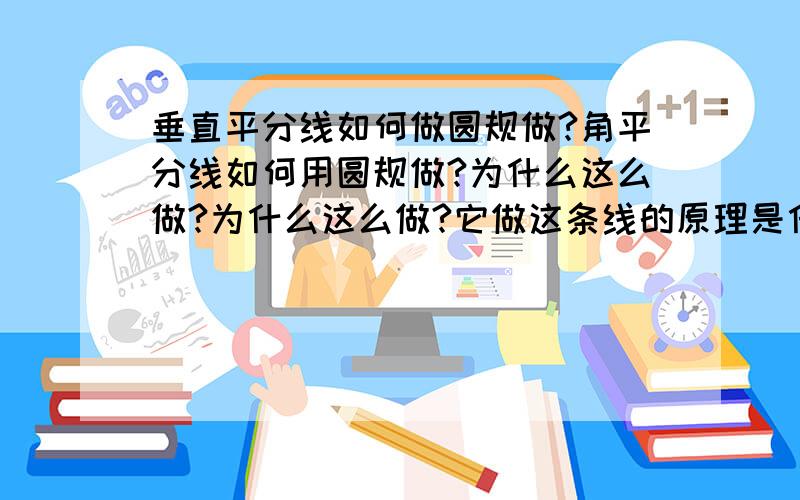 垂直平分线如何做圆规做?角平分线如何用圆规做?为什么这么做?为什么这么做?它做这条线的原理是什么这是重点.