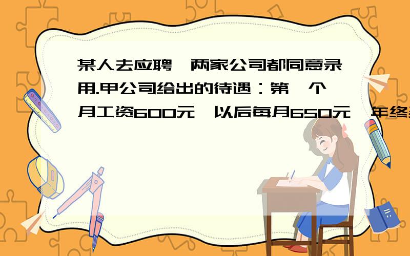 某人去应聘,两家公司都同意录用.甲公司给出的待遇：第一个月工资600元,以后每月650元,年终奖800元……某人去应聘,两家公司都同意录用.甲公司给出的待遇：第一个月工资600元,以后每月650元