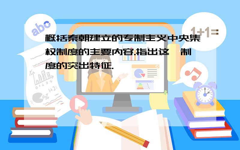 概括秦朝建立的专制主义中央集权制度的主要内容.指出这一制度的突出特征.