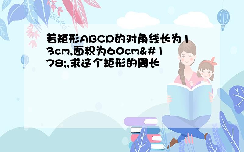 若矩形ABCD的对角线长为13cm,面积为60cm²,求这个矩形的周长