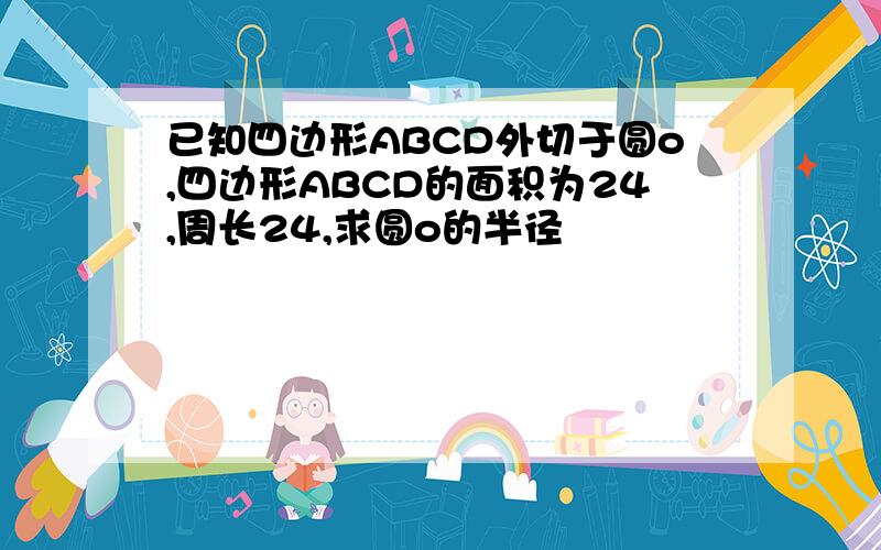 已知四边形ABCD外切于圆o,四边形ABCD的面积为24,周长24,求圆o的半径