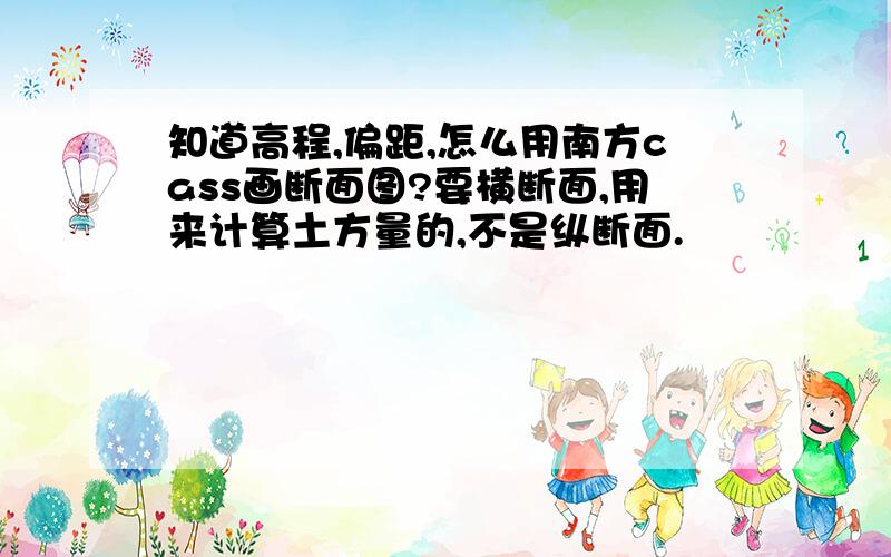 知道高程,偏距,怎么用南方cass画断面图?要横断面,用来计算土方量的,不是纵断面.