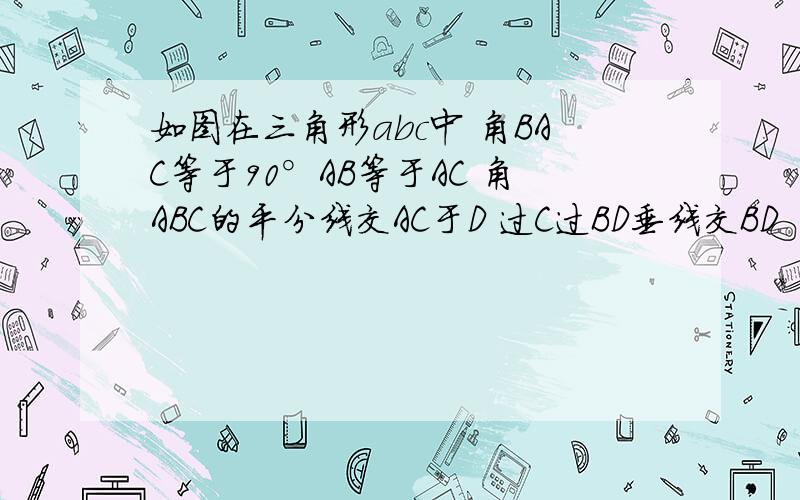 如图在三角形abc中 角BAC等于90°AB等于AC 角ABC的平分线交AC于D 过C过BD垂线交BD