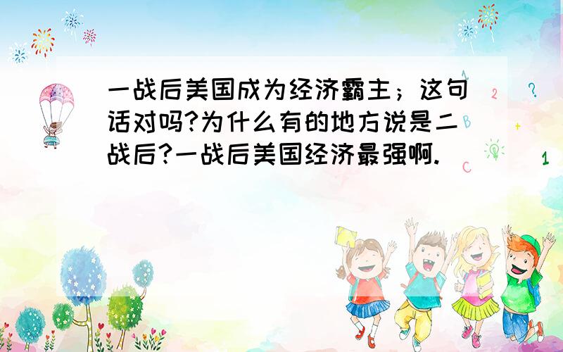 一战后美国成为经济霸主；这句话对吗?为什么有的地方说是二战后?一战后美国经济最强啊.