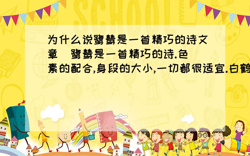 为什么说鹭鸶是一首精巧的诗文章  鹭鸶是一首精巧的诗.色素的配合,身段的大小,一切都很适宜.白鹤太大而嫌生硬,可不用说,即如粉红的朱鹭或灰色的苍鹭,也觉得大了一些,而且太不寻常了.