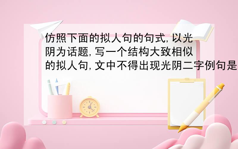 仿照下面的拟人句的句式,以光阴为话题,写一个结构大致相似的拟人句,文中不得出现光阴二字例句是：当春风吹开含苞待放的蓓蕾时,当婴儿呱呱坠地向人世报到时,她不声不响地走着,欢笑声