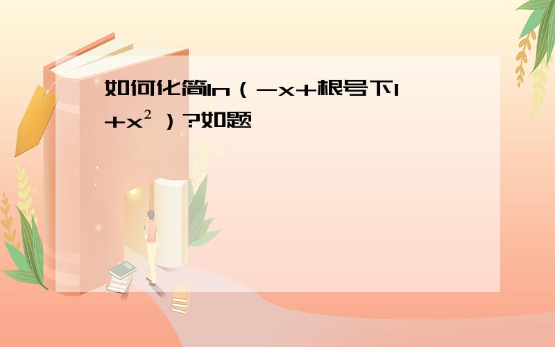 如何化简ln（-x+根号下1+x²）?如题