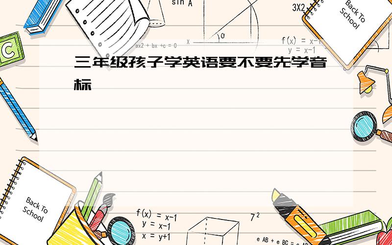 三年级孩子学英语要不要先学音标