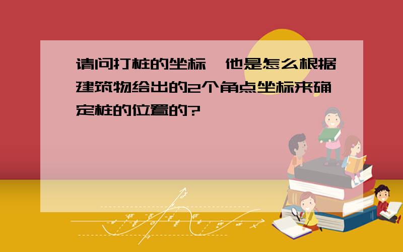 请问打桩的坐标,他是怎么根据建筑物给出的2个角点坐标来确定桩的位置的?