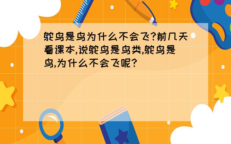 鸵鸟是鸟为什么不会飞?前几天看课本,说鸵鸟是鸟类,鸵鸟是鸟,为什么不会飞呢?