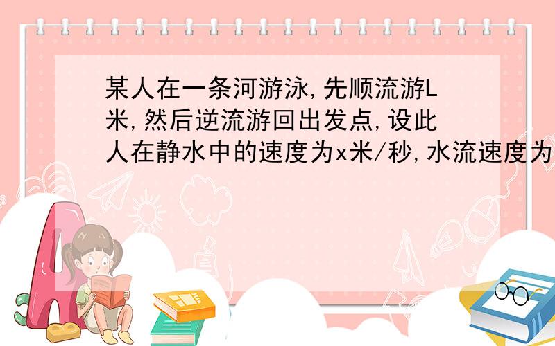 某人在一条河游泳,先顺流游L米,然后逆流游回出发点,设此人在静水中的速度为x米/秒,水流速度为n米/秒.问他游一个来回需要多少时间