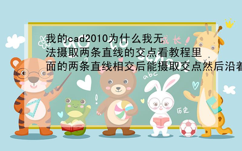 我的cad2010为什么我无法摄取两条直线的交点看教程里面的两条直线相交后能摄取交点然后沿着某条线拉一段距离并输入距离 为什么我的一点都不好使 重装cad也不行 就是不出小叉 我是初学