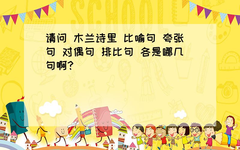 请问 木兰诗里 比喻句 夸张句 对偶句 排比句 各是哪几句啊?