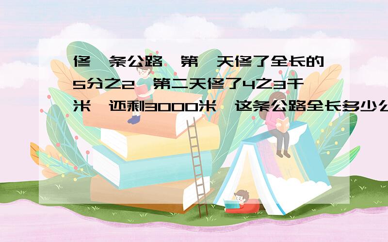 修一条公路,第一天修了全长的5分之2,第二天修了4之3千米,还剩3000米,这条公路全长多少公里