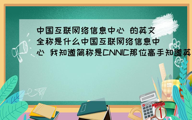 中国互联网络信息中心 的英文全称是什么中国互联网络信息中心 我知道简称是CNNIC那位高手知道英文的全称是什么吗?