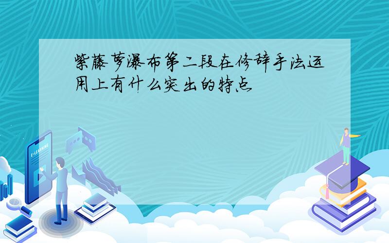 紫藤萝瀑布第二段在修辞手法运用上有什么突出的特点