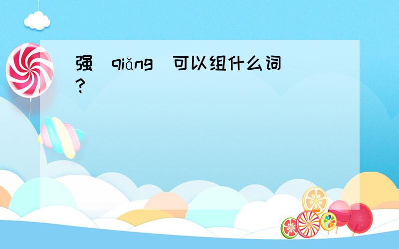 强(qiǎng)可以组什么词?