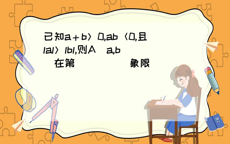 已知a＋b＞0,ab＜0,且lal＞lbl,则A（a,b）在第（      ）象限